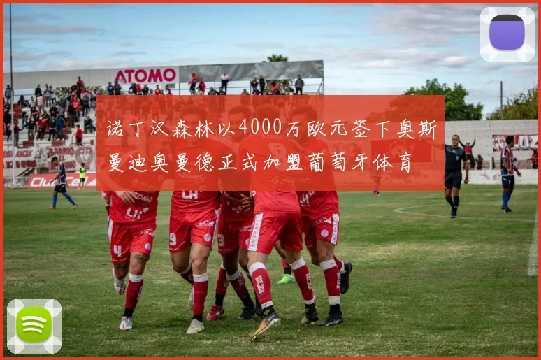 诺丁汉森林以4000万欧元签下奥斯曼迪奥曼德正式加盟葡萄牙体育