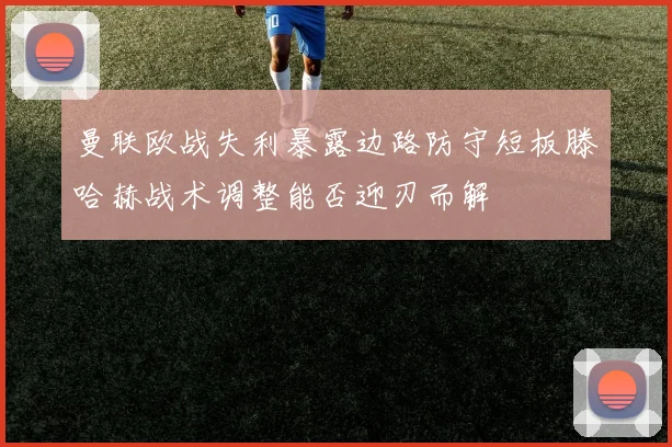 曼联欧战失利暴露边路防守短板滕哈赫战术调整能否迎刃而解