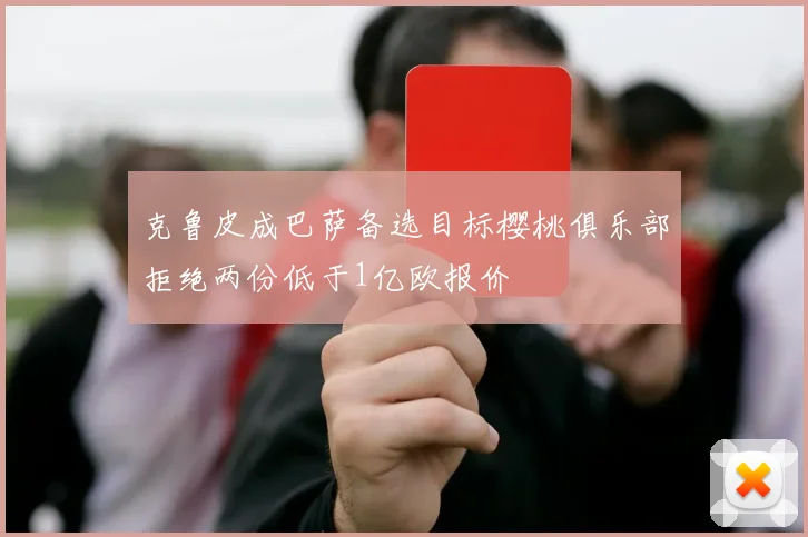 克鲁皮成巴萨备选目标樱桃俱乐部拒绝两份低于1亿欧报价