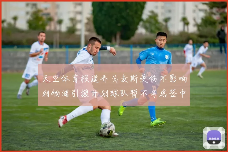 天空体育报道乔戈麦斯受伤不影响利物浦引援计划球队暂不考虑签中卫