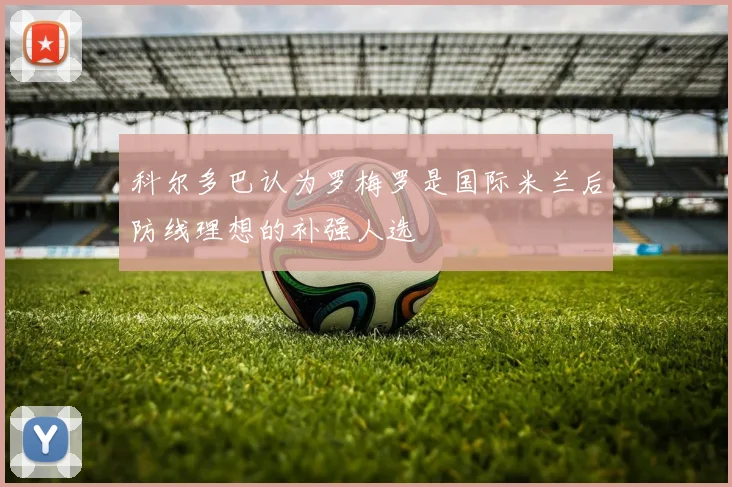 科尔多巴认为罗梅罗是国际米兰后防线理想的补强人选