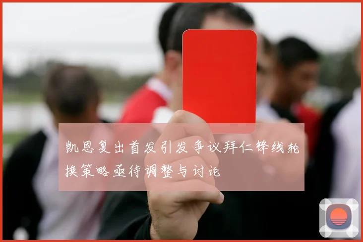 凯恩复出首发引发争议拜仁锋线轮换策略亟待调整与讨论
