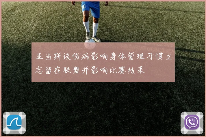 亚当斯谈伤病影响身体管理习惯立志留在联盟并影响比赛结果