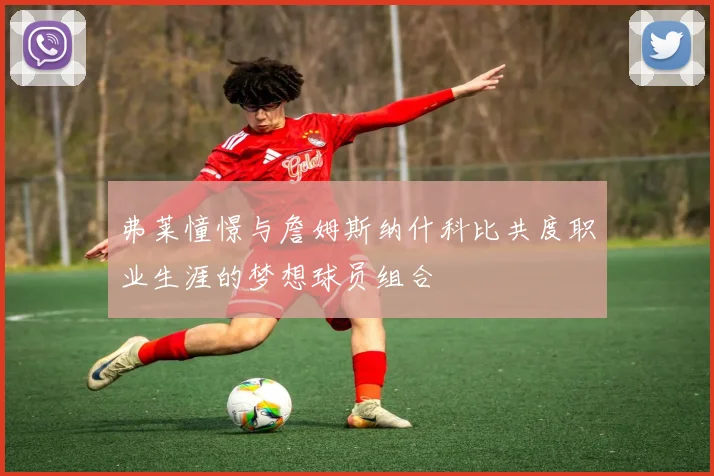 弗莱憧憬与詹姆斯纳什科比共度职业生涯的梦想球员组合