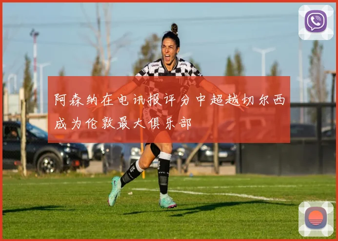 阿森纳在电讯报评分中超越切尔西成为伦敦最大俱乐部